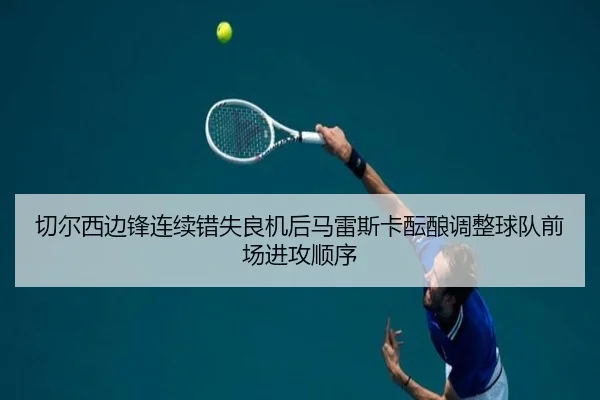 切尔西边锋连续错失良机后马雷斯卡酝酿调整球队前场进攻顺序