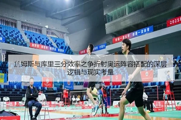 詹姆斯与库里三分效率之争折射奥运阵容搭配的深层逻辑与现实考量
