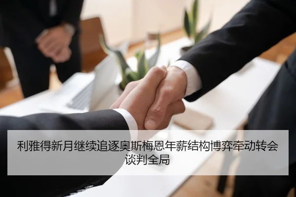 利雅得新月继续追逐奥斯梅恩年薪结构博弈牵动转会谈判全局